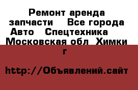 Ремонт,аренда,запчасти. - Все города Авто » Спецтехника   . Московская обл.,Химки г.